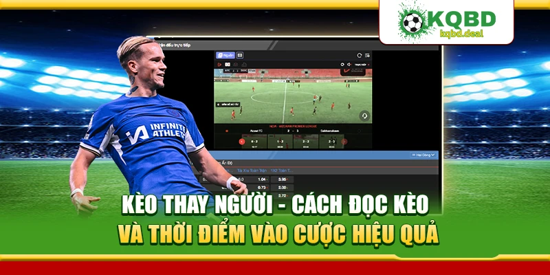 Kèo Thay Người - Cách Đọc Kèo Và Thời Điểm Vào Cược Hiệu Quả